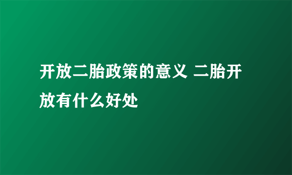 开放二胎政策的意义 二胎开放有什么好处