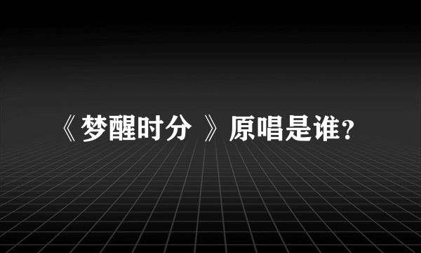 《梦醒时分 》原唱是谁？