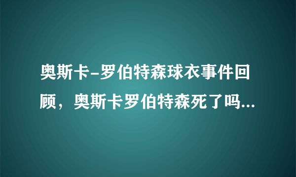 奥斯卡-罗伯特森球衣事件回顾，奥斯卡罗伯特森死了吗？_飞外网