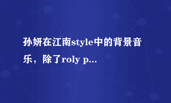 孙妍在江南style中的背景音乐，除了roly poly还有一首英文歌曲是什么