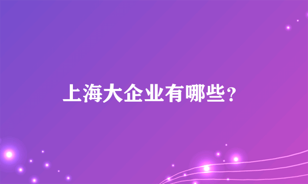 上海大企业有哪些？