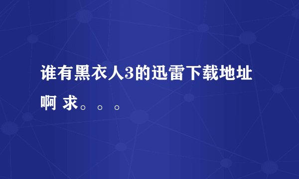 谁有黑衣人3的迅雷下载地址啊 求。。。