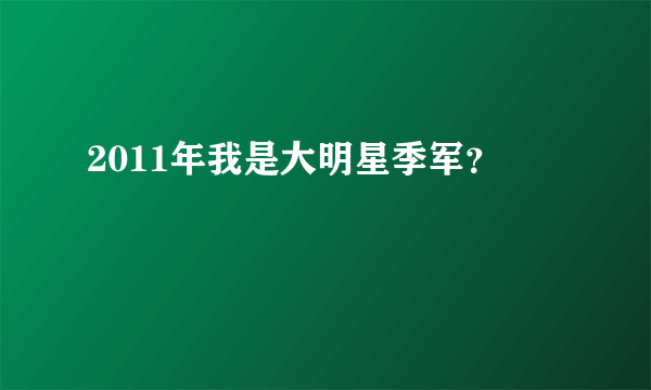 2011年我是大明星季军？