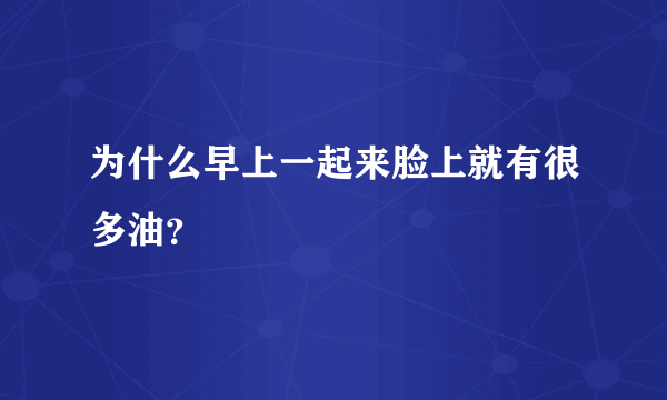 为什么早上一起来脸上就有很多油？