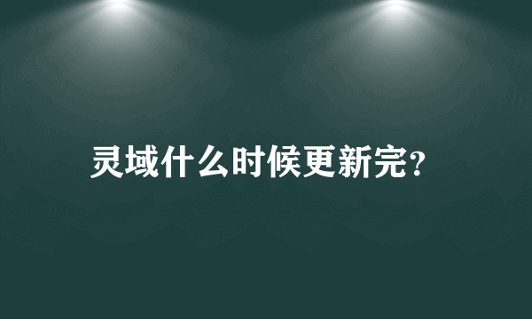 灵域什么时候更新完？