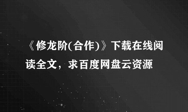 《修龙阶(合作)》下载在线阅读全文，求百度网盘云资源