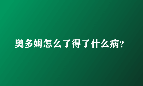 奥多姆怎么了得了什么病？