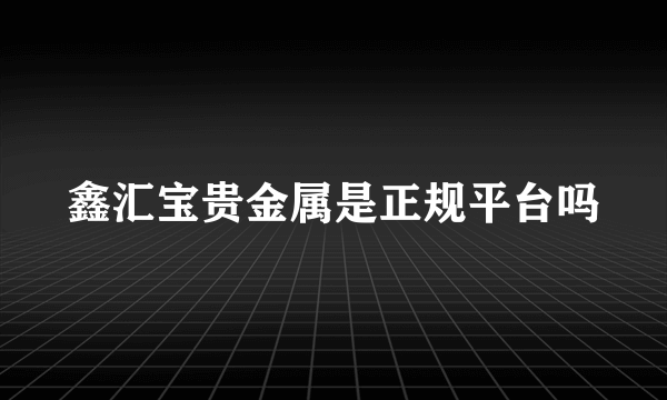 鑫汇宝贵金属是正规平台吗