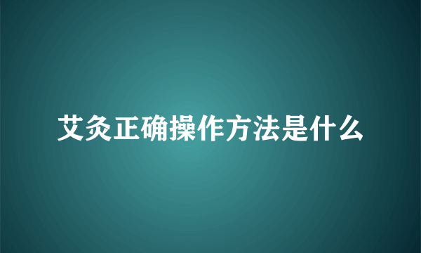 艾灸正确操作方法是什么