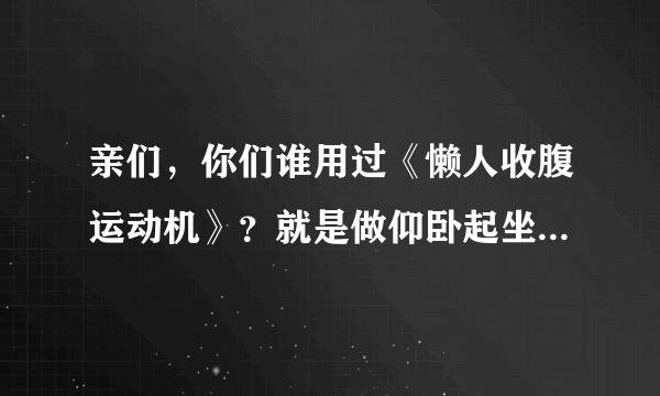 亲们，你们谁用过《懒人收腹运动机》？就是做仰卧起坐的。这个有效果吗？