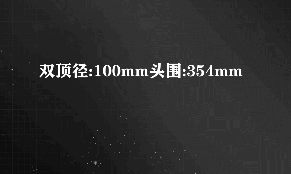 双顶径:100mm头围:354mm