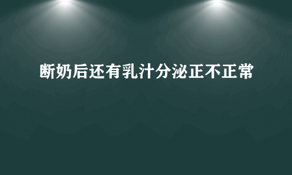 断奶后还有乳汁分泌正不正常