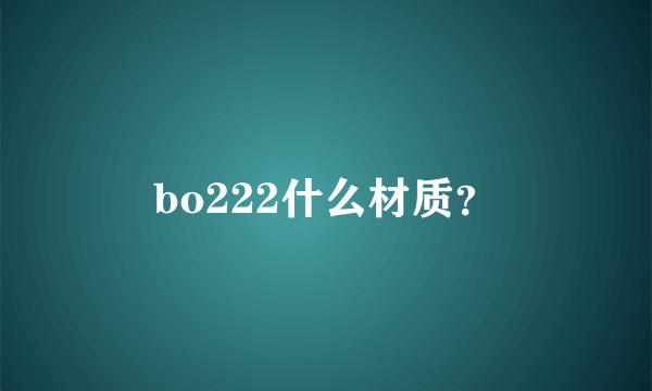 bo222什么材质？