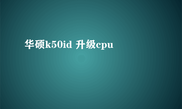 华硕k50id 升级cpu