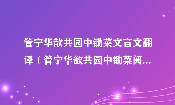 管宁华歆共园中锄菜文言文翻译（管宁华歆共园中锄菜阅读答案）