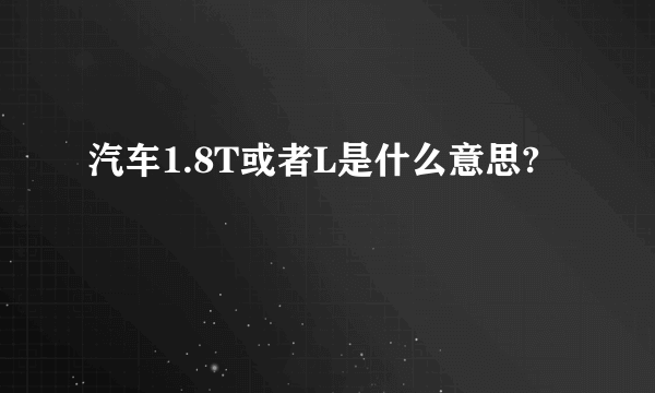 汽车1.8T或者L是什么意思?