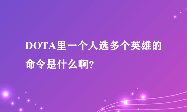 DOTA里一个人选多个英雄的命令是什么啊？