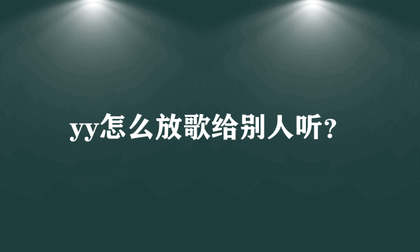 yy怎么放歌给别人听？