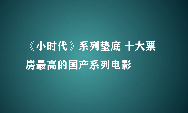 《小时代》系列垫底 十大票房最高的国产系列电影