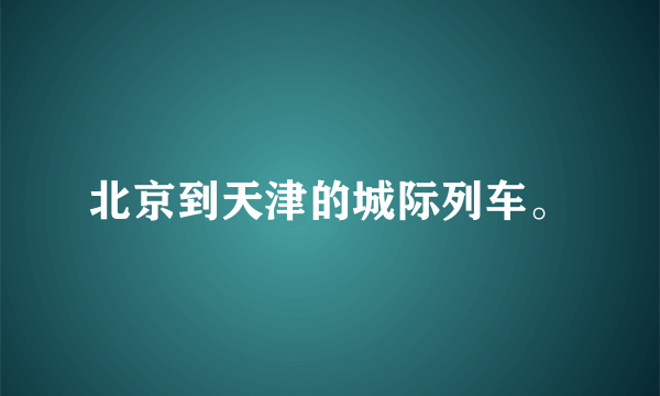 北京到天津的城际列车。