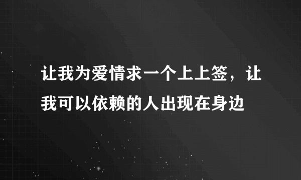 让我为爱情求一个上上签，让我可以依赖的人出现在身边