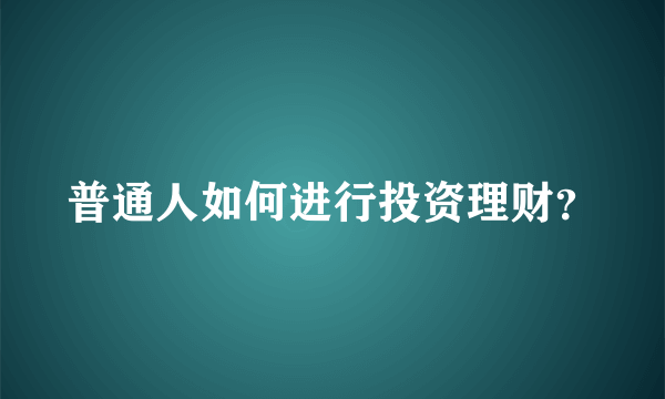 普通人如何进行投资理财？