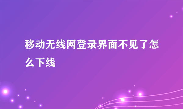 移动无线网登录界面不见了怎么下线