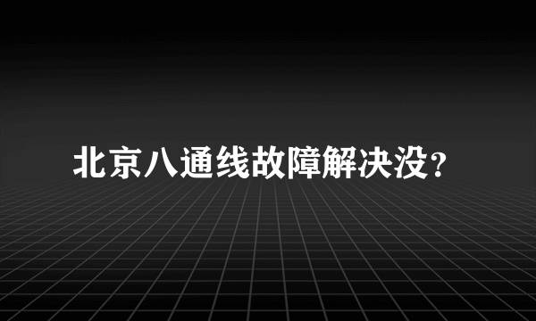 北京八通线故障解决没？