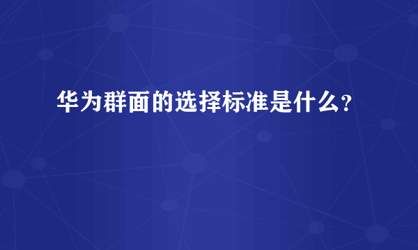 华为群面的选择标准是什么？