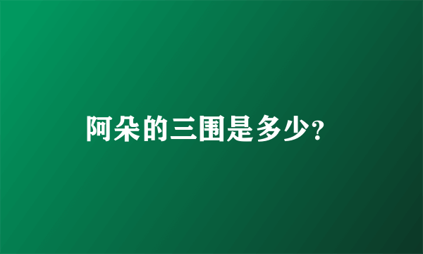 阿朵的三围是多少？