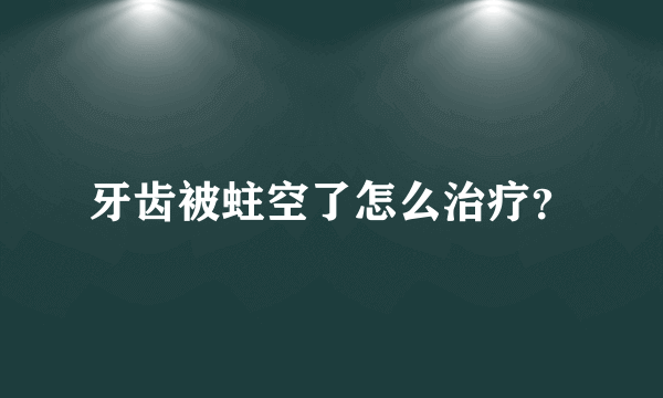 牙齿被蛀空了怎么治疗？