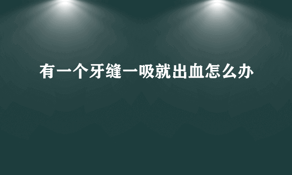 有一个牙缝一吸就出血怎么办