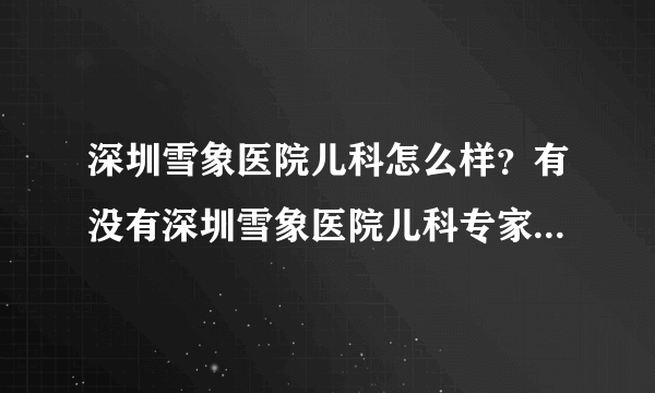 深圳雪象医院儿科怎么样？有没有深圳雪象医院儿科专家的介绍呢？？