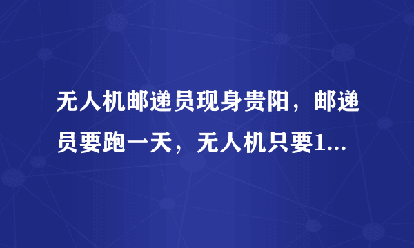 无人机邮递员现身贵阳，邮递员要跑一天，无人机只要1小时，这种智能化是好还是坏？