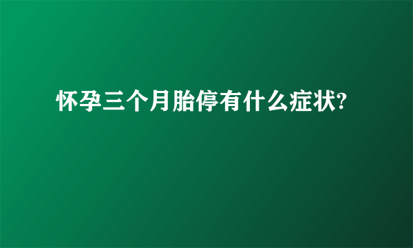 怀孕三个月胎停有什么症状?