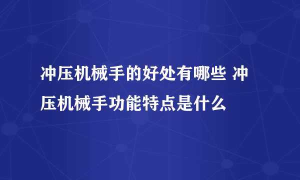 冲压机械手的好处有哪些 冲压机械手功能特点是什么