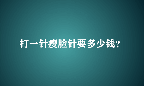 打一针瘦脸针要多少钱？