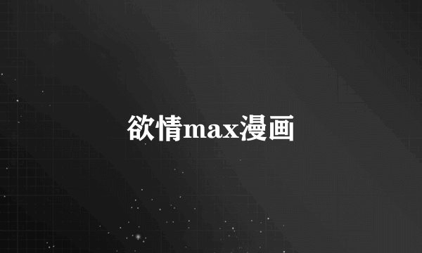 欲情max漫画