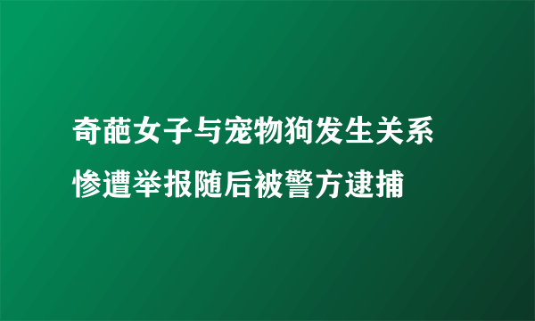 奇葩女子与宠物狗发生关系 惨遭举报随后被警方逮捕