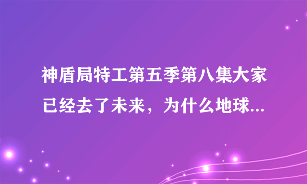 神盾局特工第五季第八集大家已经去了未来，为什么地球还是碎了？