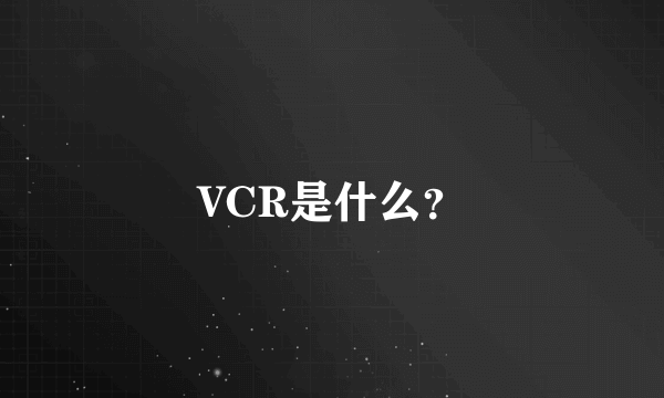 VCR是什么？