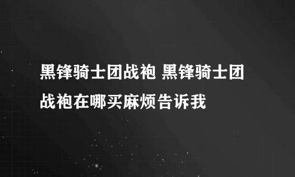 黑锋骑士团战袍 黑锋骑士团战袍在哪买麻烦告诉我