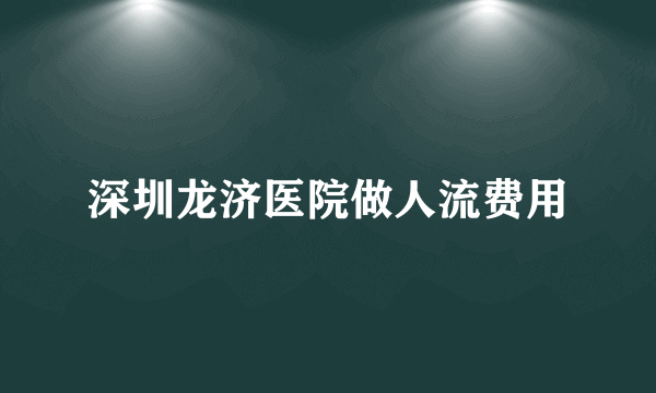 深圳龙济医院做人流费用