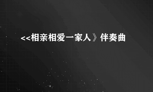 <<相亲相爱一家人》伴奏曲