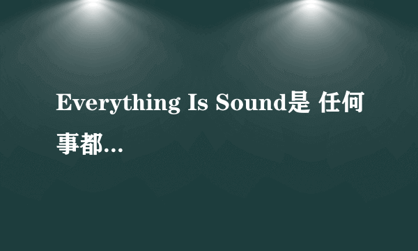 Everything Is Sound是 任何事都很重要 的意思吗