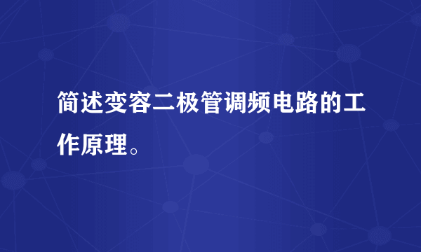 简述变容二极管调频电路的工作原理。