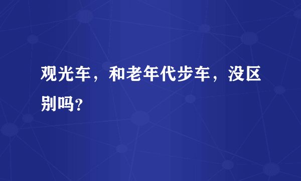 观光车，和老年代步车，没区别吗？