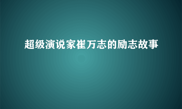 超级演说家崔万志的励志故事