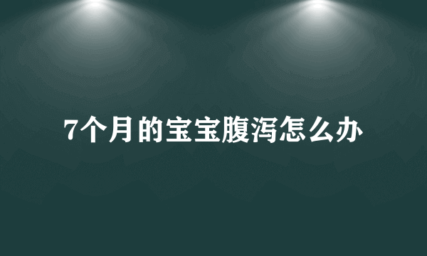 7个月的宝宝腹泻怎么办