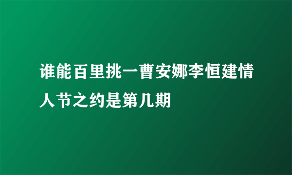 谁能百里挑一曹安娜李恒建情人节之约是第几期